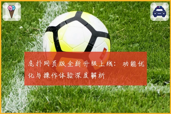 虎扑网页版全新升级上线:功能优化与操作体验深度解析