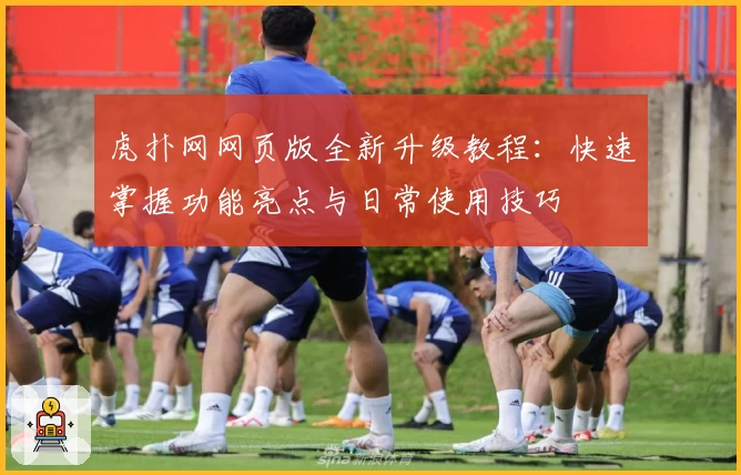 虎扑网网页版全新升级教程：快速掌握功能亮点与日常使用技巧