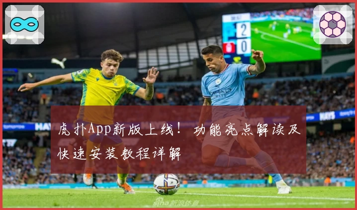 虎扑App新版上线！功能亮点解读及快速安装教程详解