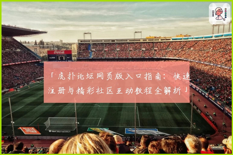 「虎扑论坛网页版入口指南：快速注册与精彩社区互动教程全解析」