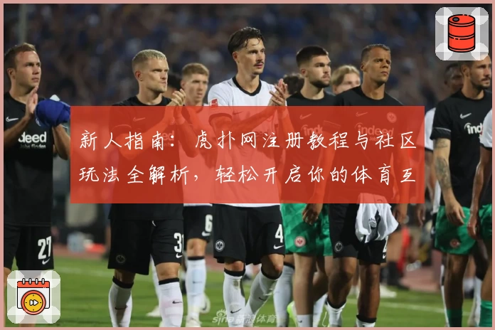 新人指南：虎扑网注册教程与社区玩法全解析，轻松开启你的体育互动之旅