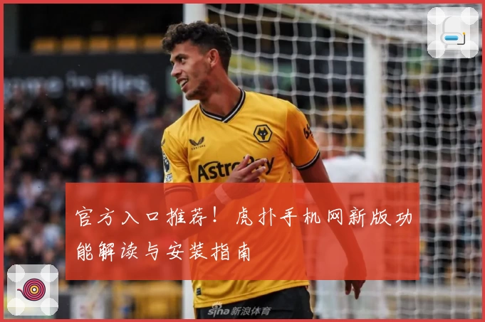 官方入口推荐!虎扑手机网新版功能解读与安装指南