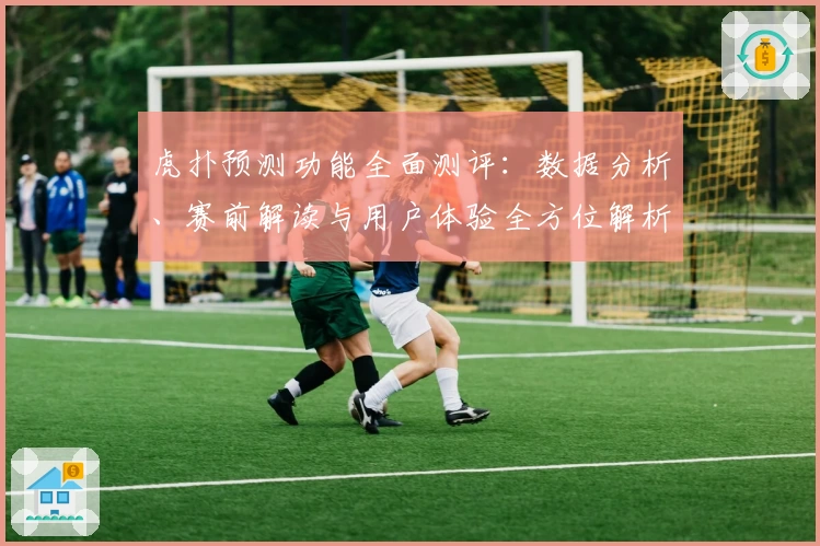虎扑预测功能全面测评：数据分析、赛前解读与用户体验全方位解析