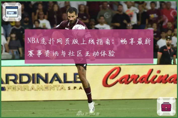 NBA虎扑网页版上线指南:畅享最新赛事资讯与社区互动体验