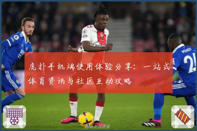 虎扑手机端使用体验分享：一站式体育资讯与社区互动攻略