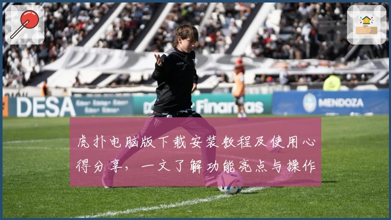 虎扑电脑版下载安装教程及使用心得分享，一文了解功能亮点与操作技巧