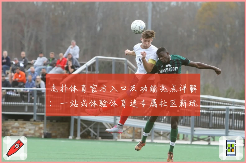 虎扑体育官方入口及功能亮点详解：一站式体验体育迷专属社区新玩法