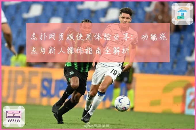 虎扑网页版使用体验分享:功能亮点与新人操作指南全解析