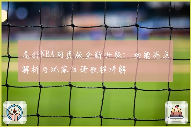 虎扑NBA网页版全新升级：功能亮点解析与玩家注册教程详解