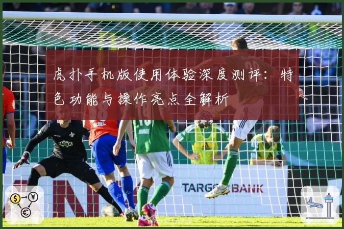 虎扑手机版使用体验深度测评：特色功能与操作亮点全解析