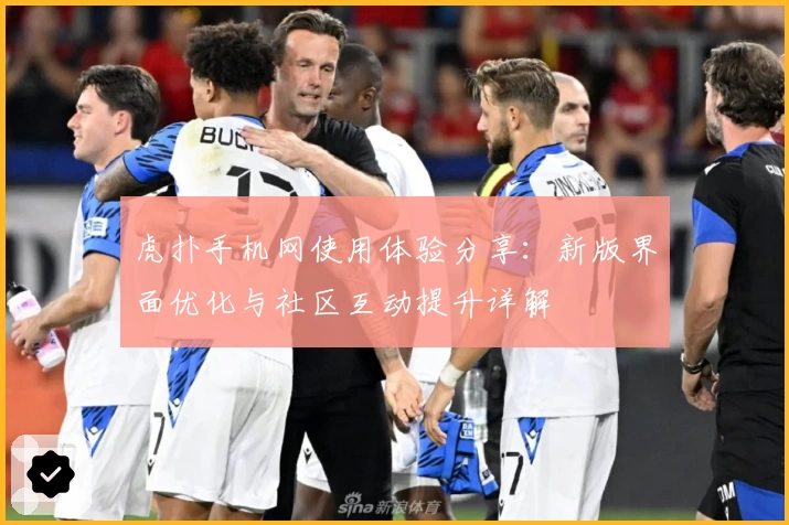 虎扑手机网使用体验分享：新版界面优化与社区互动提升详解