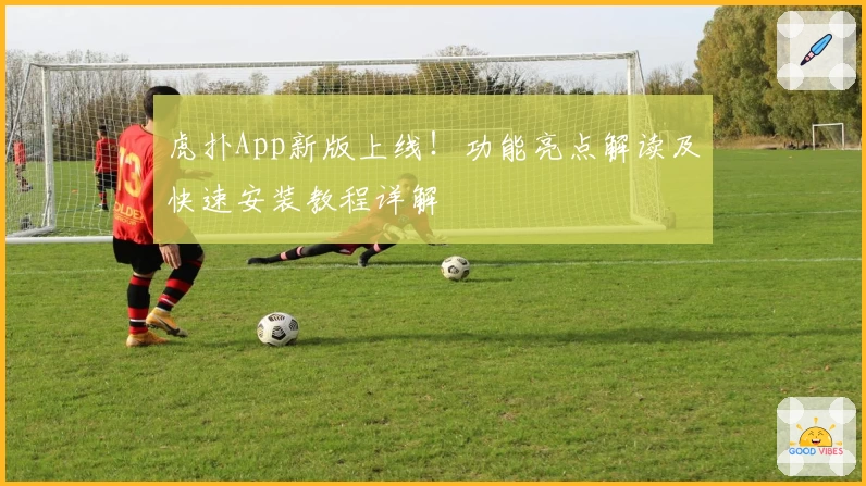 虎扑App新版上线！功能亮点解读及快速安装教程详解