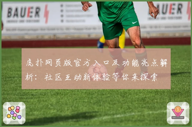 虎扑网页版官方入口及功能亮点解析：社区互动新体验等你来探索