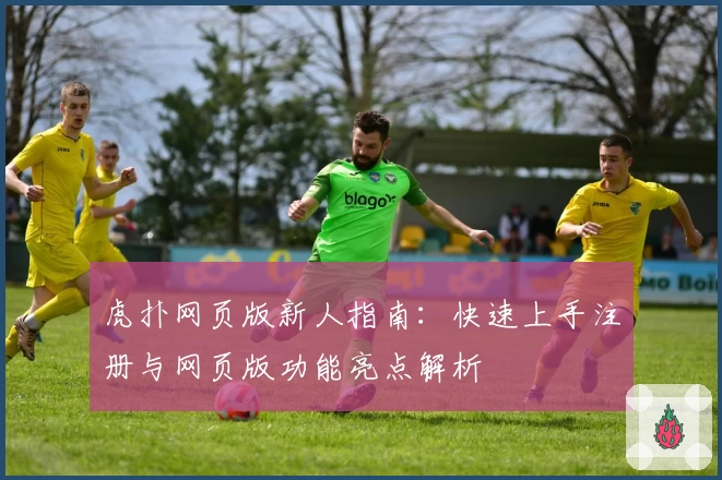 虎扑网页版新人指南：快速上手注册与网页版功能亮点解析