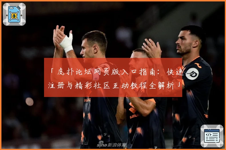 「虎扑论坛网页版入口指南：快速注册与精彩社区互动教程全解析」