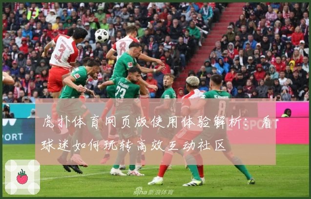 虎扑体育网页版使用体验解析：看球迷如何玩转高效互动社区