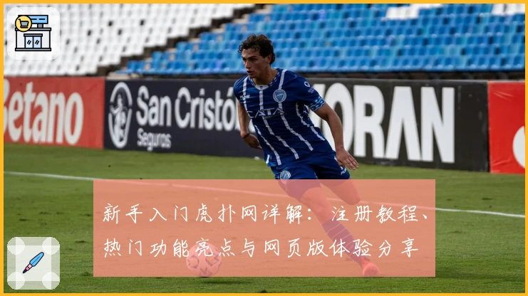 新手入门虎扑网详解：注册教程、热门功能亮点与网页版体验分享
