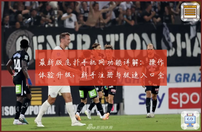 最新版虎扑手机网功能详解：操作体验升级，新手注册与极速入口全攻略