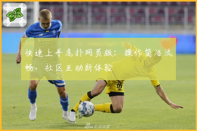 快速上手虎扑网页版：操作简洁流畅，社区互动新体验