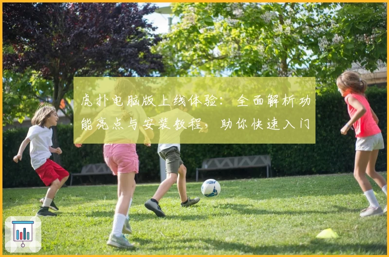 虎扑电脑版上线体验：全面解析功能亮点与安装教程，助你快速入门