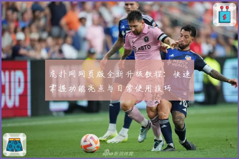 虎扑网网页版全新升级教程：快速掌握功能亮点与日常使用技巧