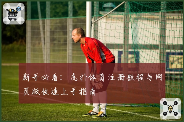 新手必看：虎扑体育注册教程与网页版快速上手指南