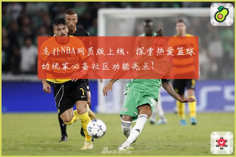 虎扑NBA网页版上线，探索热爱篮球的玩家必备社区功能亮点！