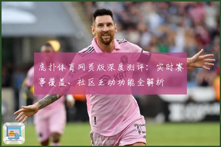 虎扑体育网页版深度测评：实时赛事覆盖、社区互动功能全解析