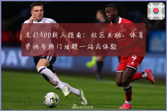 虎扑App新人指南：社区互动、体育资讯与热门话题一站式体验