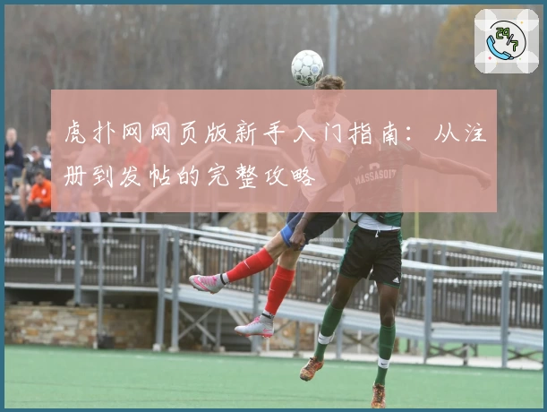 虎扑网网页版新手入门指南：从注册到发帖的完整攻略