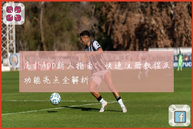 虎扑App新人指南：快速注册教程及功能亮点全解析