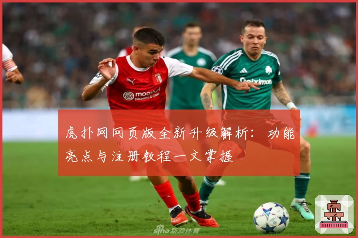 虎扑网网页版全新升级解析：功能亮点与注册教程一文掌握